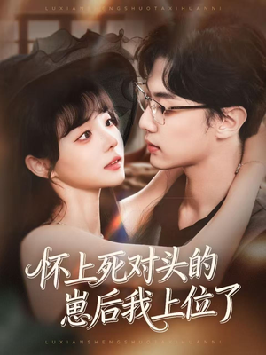 怀上死对头的崽后我上位了74集全免!限时畅享高清全集在线看 怀上死对头的崽后我上位了(74集)甜宠短剧