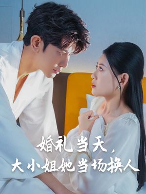 婚礼当天，大小姐她当场换人（30集）热门短剧在线看