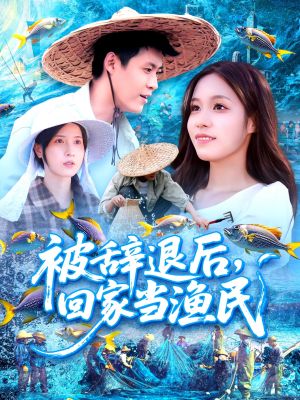 被辞退后回家当渔民（96集）好看上头短剧