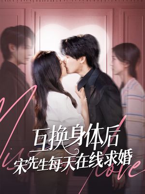 互换身体后宋先生每天在线求婚（74集）精彩短剧随心推