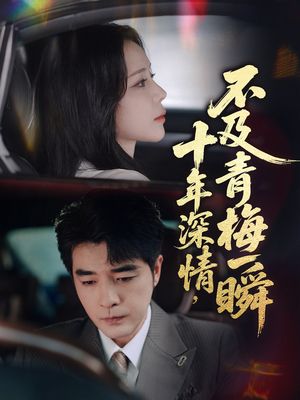 十年深情不及青梅一瞬（55集）短剧也太好看了