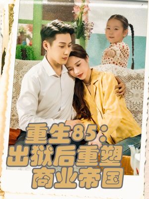重生85出狱后重塑商业帝国(80集) 重生85出狱后重塑商业帝国(80集)每天短剧分享