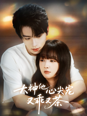 大神心尖宠又乖又茶64集全免费,宠妻剧情太上头必看 大神他心尖宠又乖又茶(64集)甜宠短剧
