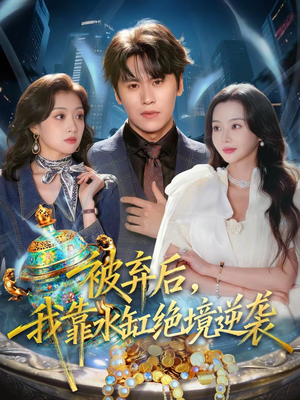 被弃后，我靠水缸绝境逆袭（78集）逆袭短剧