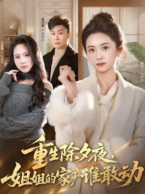 重生除夕夜，姐姐的家产谁敢动（60集）重生短剧